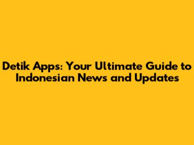 Detik Apps: Your Ultimate Guide to Indonesian News and Updates