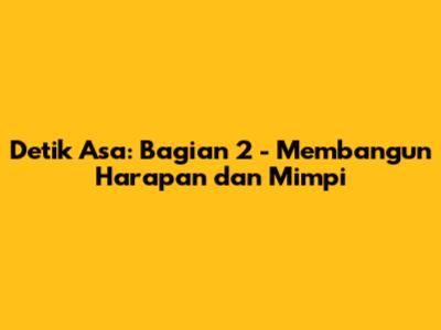 Detik Asa: Bagian 2 - Membangun Harapan dan Mimpi