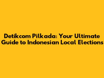 Detikcom Pilkada: Your Ultimate Guide to Indonesian Local Elections