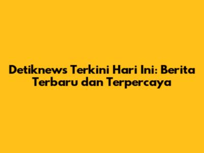 Detiknews Terkini Hari Ini: Berita Terbaru dan Terpercaya
