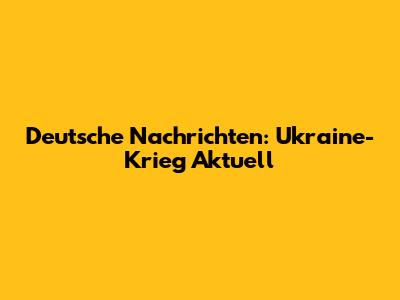 Deutsche Nachrichten: Ukraine-Krieg Aktuell