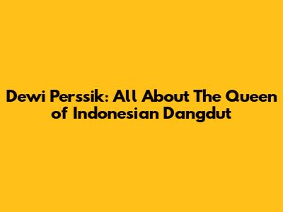 Dewi Perssik: All About The Queen of Indonesian Dangdut