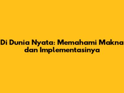 Di Dunia Nyata: Memahami Makna dan Implementasinya