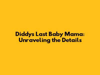 Diddy's Last Baby Mama: Unraveling the Details