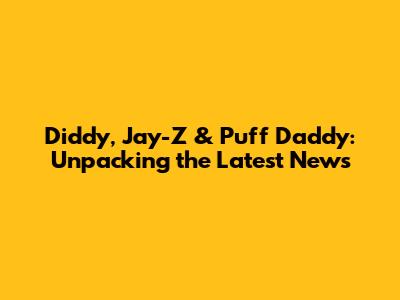 Diddy, Jay-Z & Puff Daddy: Unpacking the Latest News