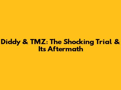 Diddy & TMZ: The Shocking Trial & Its Aftermath