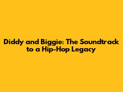 Diddy and Biggie: The Soundtrack to a Hip-Hop Legacy