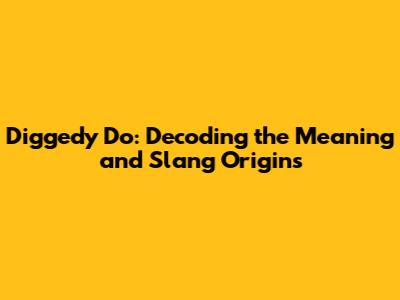 Diggedy Do: Decoding the Meaning and Slang Origins