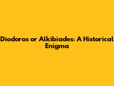 Diodoros or Alkibiades: A Historical Enigma