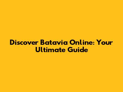 Discover Batavia Online: Your Ultimate Guide
