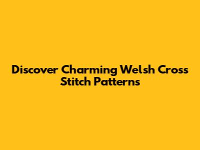 Discover Charming Welsh Cross Stitch Patterns