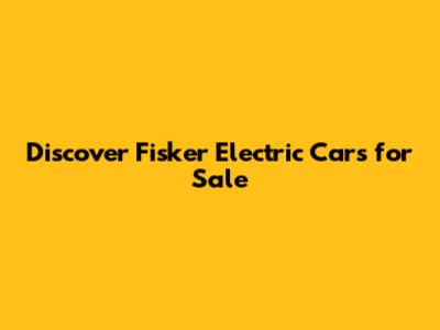 Discover Fisker Electric Cars for Sale