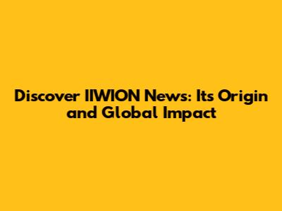 Discover IIWION News: Its Origin and Global Impact