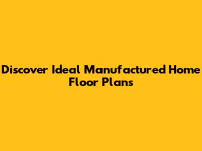 Discover Ideal Manufactured Home Floor Plans