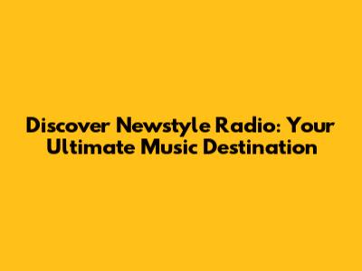Discover Newstyle Radio: Your Ultimate Music Destination