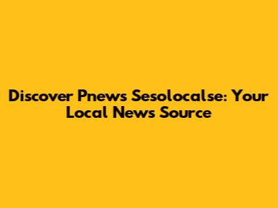 Discover Pnews Sesolocalse: Your Local News Source