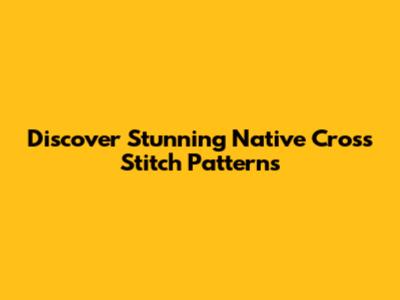 Discover Stunning Native Cross Stitch Patterns