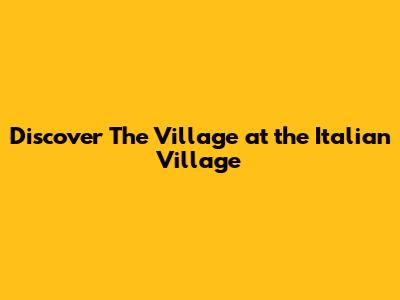 Discover The Village at the Italian Village