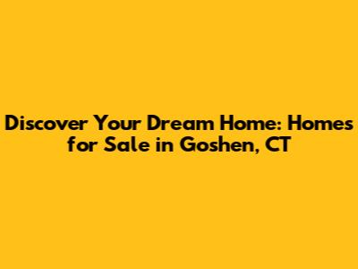 Discover Your Dream Home: Homes for Sale in Goshen, CT