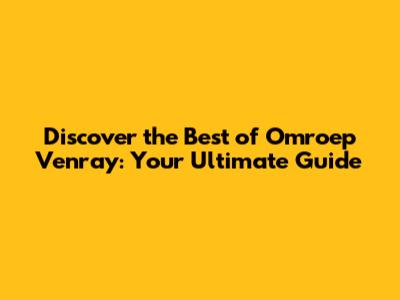 Discover the Best of Omroep Venray: Your Ultimate Guide