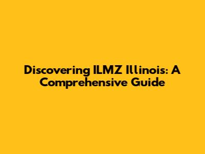 Discovering ILMZ Illinois: A Comprehensive Guide
