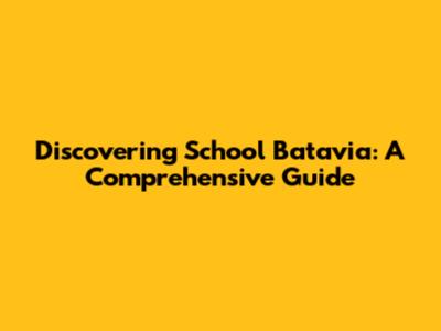 Discovering School Batavia: A Comprehensive Guide