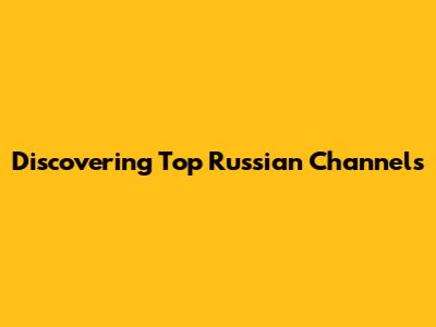 Discovering Top Russian Channels