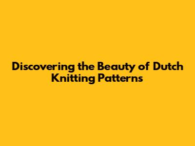 Discovering the Beauty of Dutch Knitting Patterns