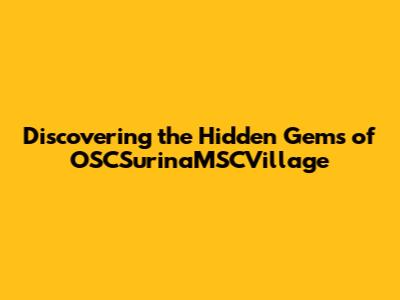 Discovering the Hidden Gems of OSCSurinaMSCVillage