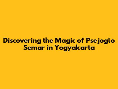 Discovering the Magic of Psejoglo Semar in Yogyakarta