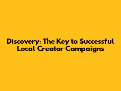 Discovery: The Key to Successful Local Creator Campaigns