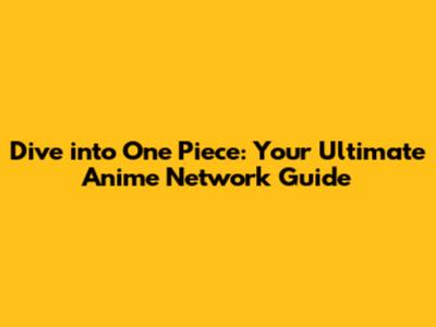 Dive into One Piece: Your Ultimate Anime Network Guide