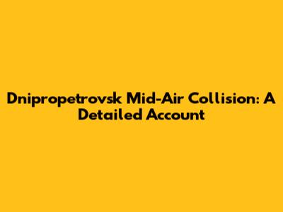 Dnipropetrovsk Mid-Air Collision: A Detailed Account