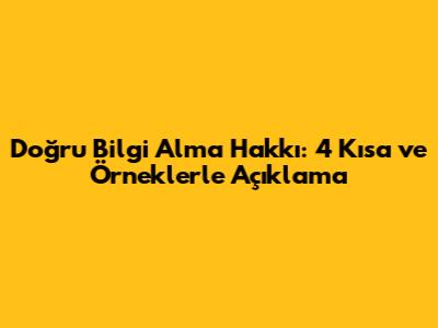 Doğru Bilgi Alma Hakkı: 4 Kısa ve Örneklerle Açıklama