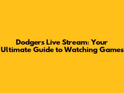 Dodgers Live Stream: Your Ultimate Guide to Watching Games