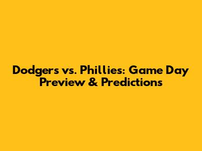 Dodgers vs. Phillies: Game Day Preview & Predictions