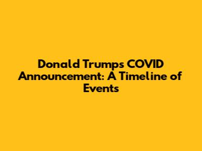 Donald Trump's COVID Announcement: A Timeline of Events