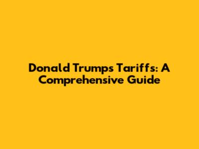 Donald Trump's Tariffs: A Comprehensive Guide