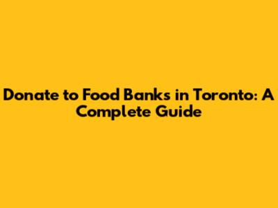 Donate to Food Banks in Toronto: A Complete Guide
