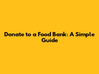 Donate to a Food Bank: A Simple Guide