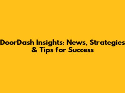 DoorDash Insights: News, Strategies & Tips for Success