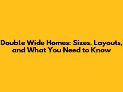Double Wide Homes: Sizes, Layouts, and What You Need to Know