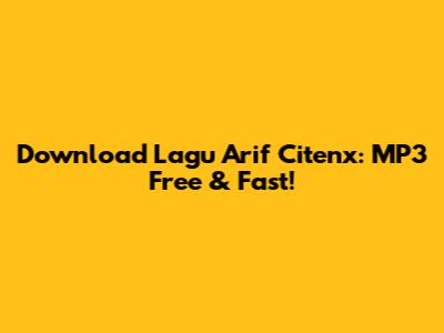 Download Lagu Arif Citenx: MP3 Free & Fast!