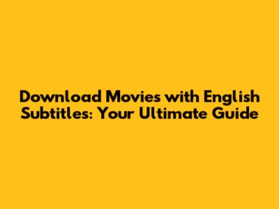 Download Movies with English Subtitles: Your Ultimate Guide