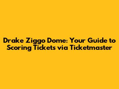Drake Ziggo Dome: Your Guide to Scoring Tickets via Ticketmaster