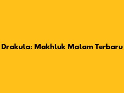 Drakula: Makhluk Malam Terbaru