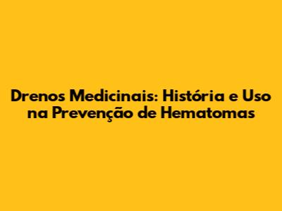 Drenos Medicinais: História e Uso na Prevenção de Hematomas