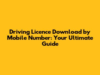 Driving Licence Download by Mobile Number: Your Ultimate Guide