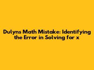 Dulyn's Math Mistake: Identifying the Error in Solving for x