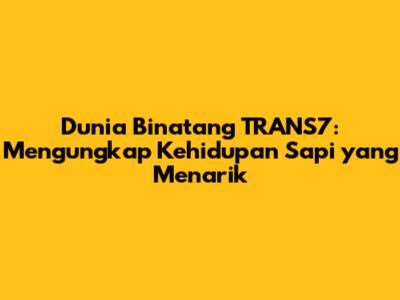 Dunia Binatang TRANS7: Mengungkap Kehidupan Sapi yang Menarik